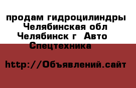 продам гидроцилиндры - Челябинская обл., Челябинск г. Авто » Спецтехника   